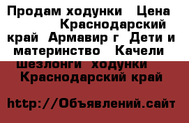 Продам ходунки › Цена ­ 1 000 - Краснодарский край, Армавир г. Дети и материнство » Качели, шезлонги, ходунки   . Краснодарский край